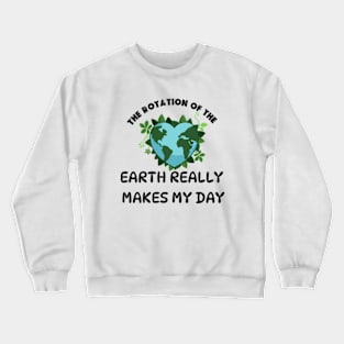 THE ROTATION OF THE EARTH REALLY MAKES MY DAY Crewneck Sweatshirt